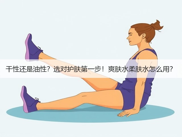 干性还是油性?选对护肤第一步!爽肤水柔肤水怎么用?(图1) 干性还是油性?选对护肤第一步!爽肤水柔肤水怎么用?(图1)