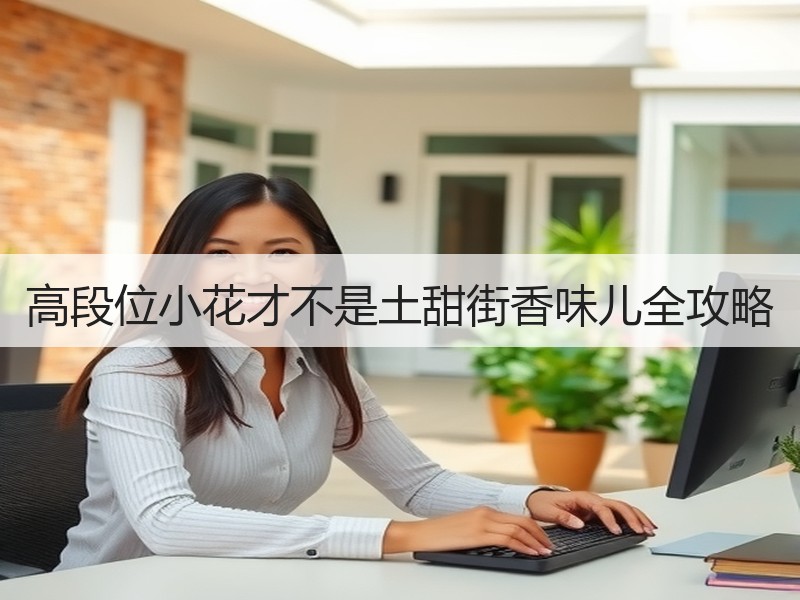 高段位小花才不是土甜街香味儿全攻略