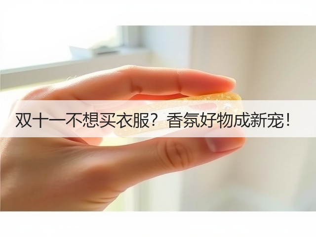 双十一不想买衣服？香氛好物成新宠！(图3)