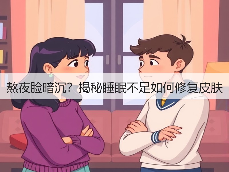 熬夜脸暗沉？揭秘睡眠不足如何修复皮肤