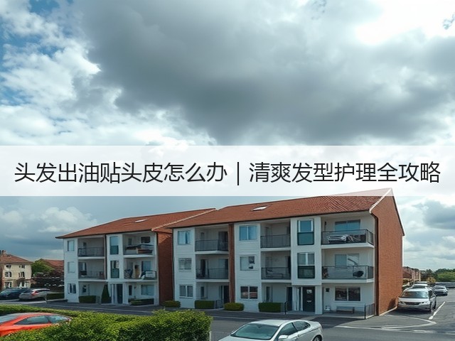 头发出油贴头皮怎么办｜清爽发型护理全攻略(图2)