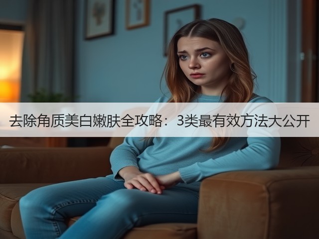 去除角质美白嫩肤全攻略：3类最有效方法大公开(图1)