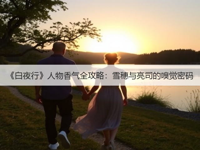 《白夜行》人物香气全攻略:雪穗与亮司的嗅觉密码(图3) 《白夜行》人物香气全攻略:雪穗与亮司的嗅觉密码(图3)