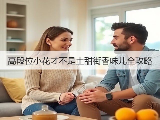 高段位小花才不是土甜街香味儿全攻略(图1) 高段位小花才不是土甜街香味儿全攻略(图1)