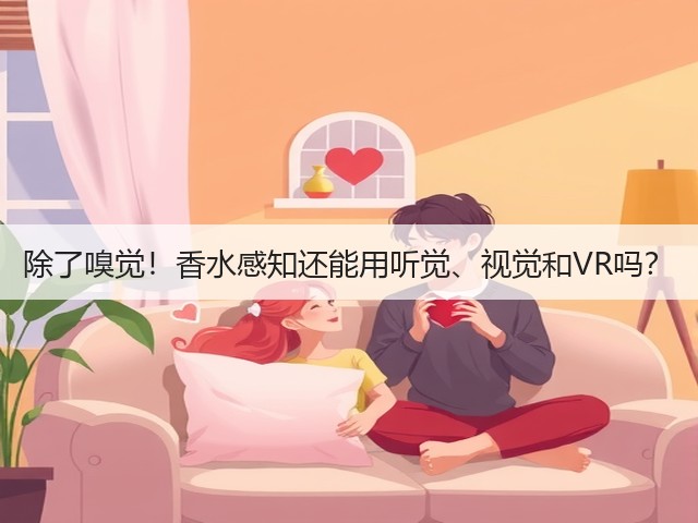 除了嗅觉!香水感知还能用听觉、视觉和VR吗?(图3) 除了嗅觉!香水感知还能用听觉、视觉和VR吗?(图3)