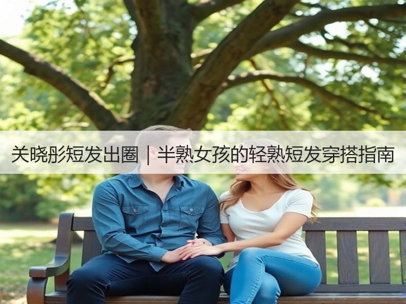 关晓彤短发出圈｜半熟女孩的轻熟短发穿搭指南
