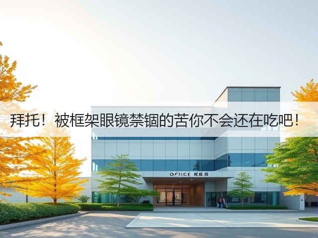 拜托！被框架眼镜禁锢的苦你不会还在吃吧！(图1)