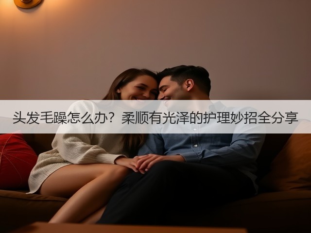 头发毛躁怎么办?柔顺有光泽的护理妙招全分享(图1) 头发毛躁怎么办?柔顺有光泽的护理妙招全分享(图1)