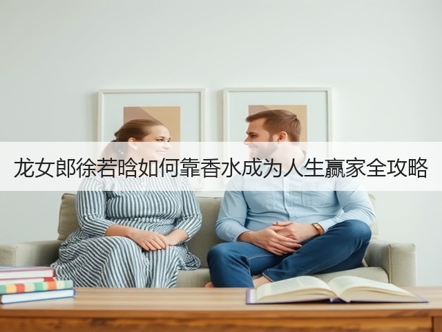 龙女郎徐若晗如何靠香水成为人生赢家全攻略(图2) 龙女郎徐若晗如何靠香水成为人生赢家全攻略(图2)