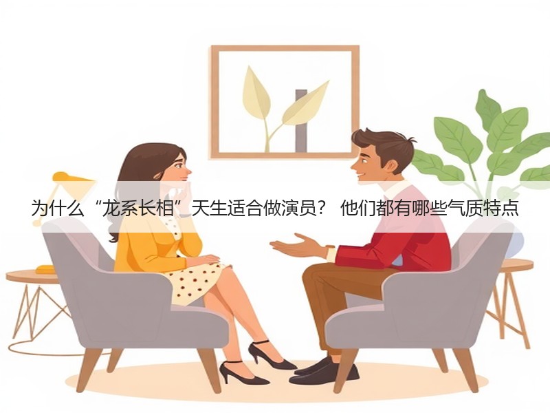 为什么“龙系长相”天生适合做演员？ 他们都有哪些气质特点