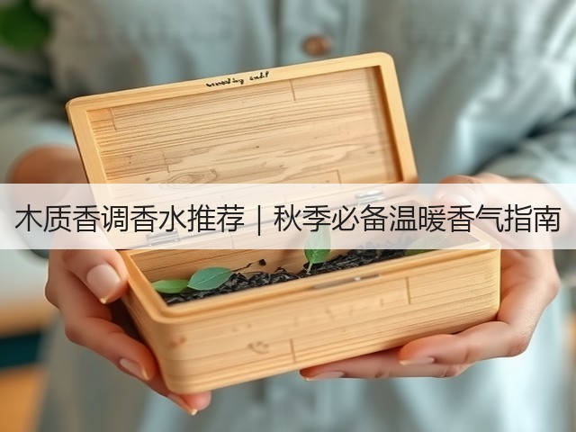 木质香调香水推荐|秋季必备温暖香气指南(图3) 木质香调香水推荐|秋季必备温暖香气指南(图3)