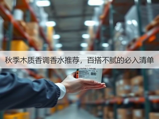 秋季木质香调香水推荐,百搭不腻的必入清单(图3) 秋季木质香调香水推荐,百搭不腻的必入清单(图3)