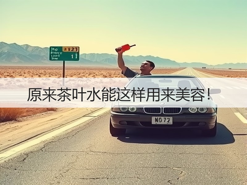 原来茶叶水能这样用来美容！
