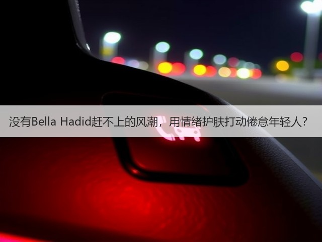 没有Bella Hadid赶不上的风潮,用情绪护肤打动倦怠年轻人?(图2) 没有Bella Hadid赶不上的风潮,用情绪护肤打动倦怠年轻人?(图2)