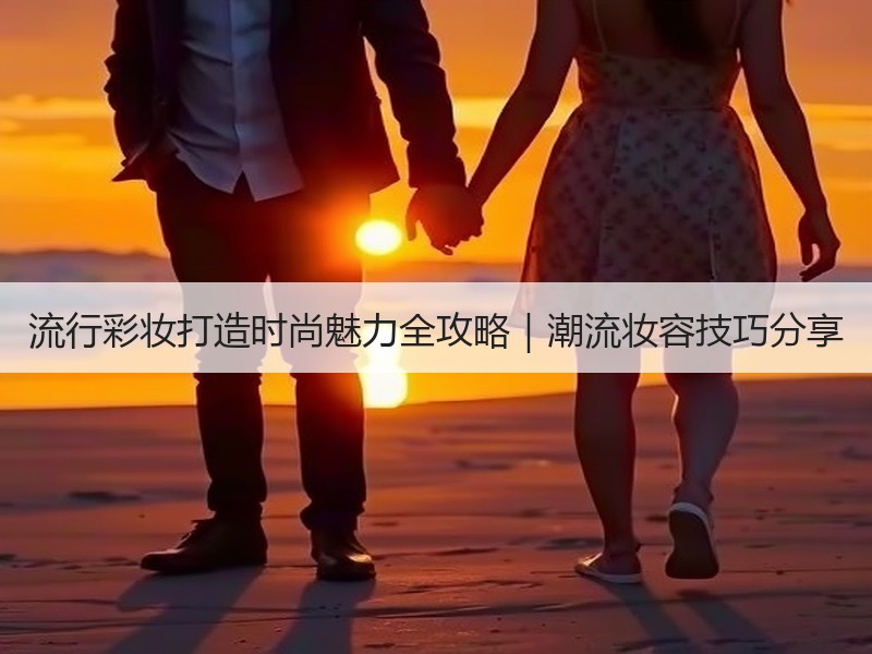 流行彩妆打造时尚魅力全攻略｜潮流妆容技巧分享