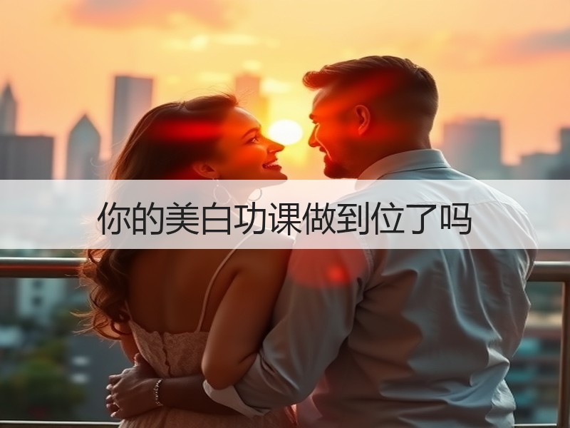 你的美白功课做到位了吗