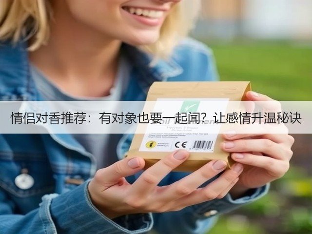 情侣对香推荐:有对象也要一起闻?让感情升温秘诀(图1) 情侣对香推荐:有对象也要一起闻?让感情升温秘诀(图1)