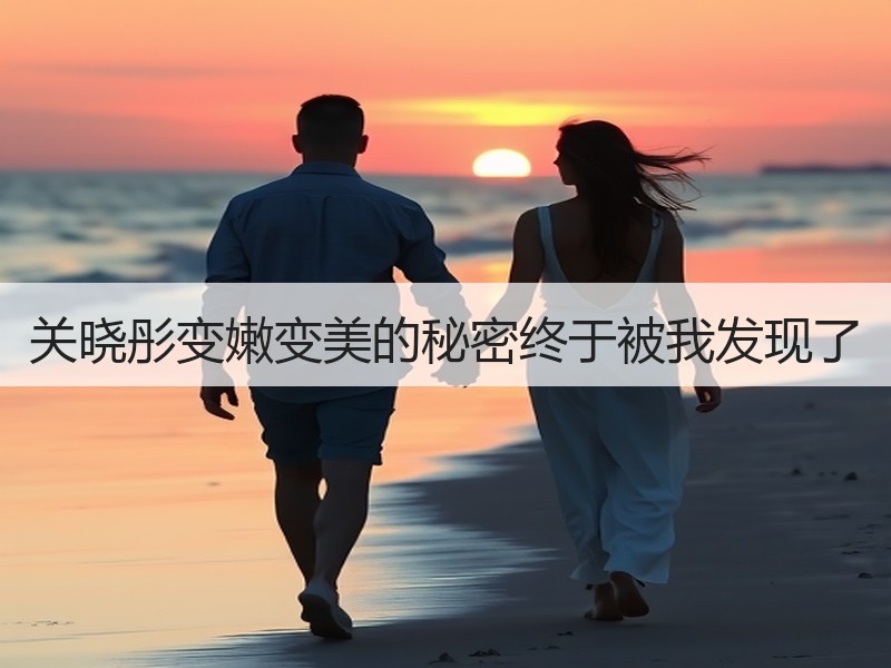 关晓彤变嫩变美的秘密终于被我发现了