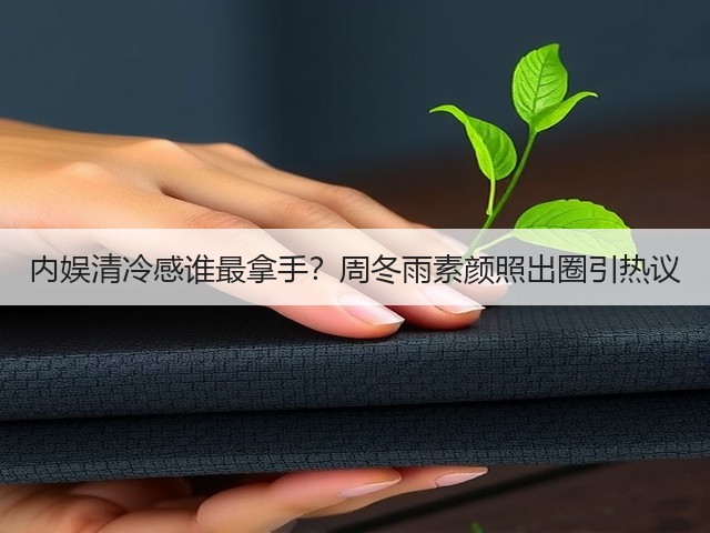 内娱清冷感谁最拿手?周冬雨素颜照出圈引热议(图3) 内娱清冷感谁最拿手?周冬雨素颜照出圈引热议(图3)