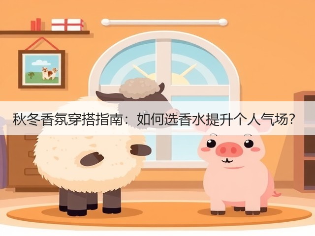 秋冬香氛穿搭指南:如何选香水提升个人气场?(图2) 秋冬香氛穿搭指南:如何选香水提升个人气场?(图2)