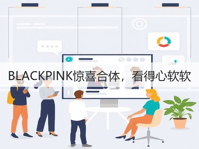 BLACKPINK惊喜合体,看得心软软(图1) BLACKPINK惊喜合体,看得心软软(图1)