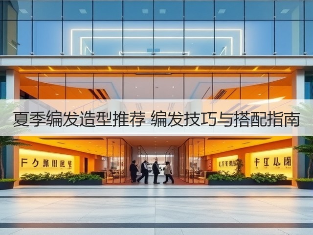 夏季编发造型推荐 编发技巧与搭配指南(图1) 夏季编发造型推荐 编发技巧与搭配指南(图1)