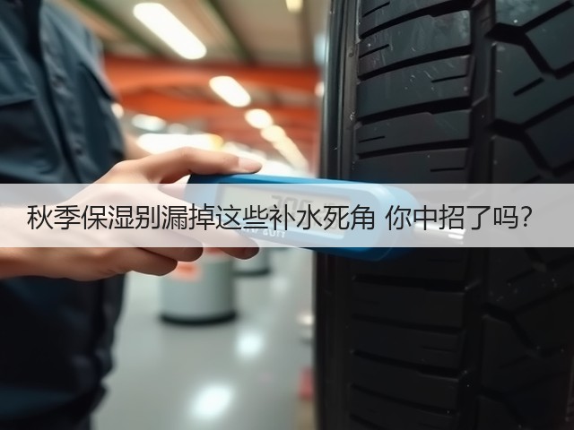 秋季保湿别漏掉这些补水死角 你中招了吗?(图3) 秋季保湿别漏掉这些补水死角 你中招了吗?(图3)