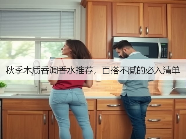 秋季木质香调香水推荐,百搭不腻的必入清单(图1) 秋季木质香调香水推荐,百搭不腻的必入清单(图1)