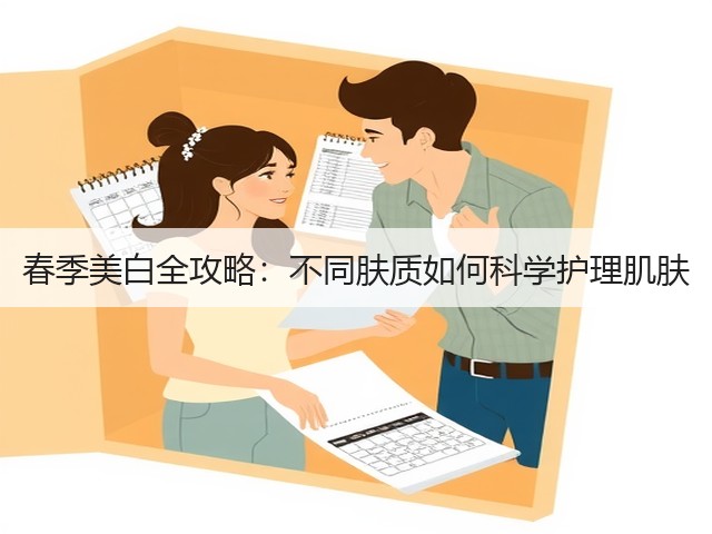 春季美白全攻略：不同肤质如何科学护理肌肤(图2)