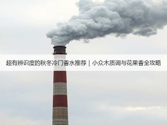 超有辨识度的秋冬冷门香水推荐|小众木质调与花果香全攻略(图1) 超有辨识度的秋冬冷门香水推荐|小众木质调与花果香全攻略(图1)