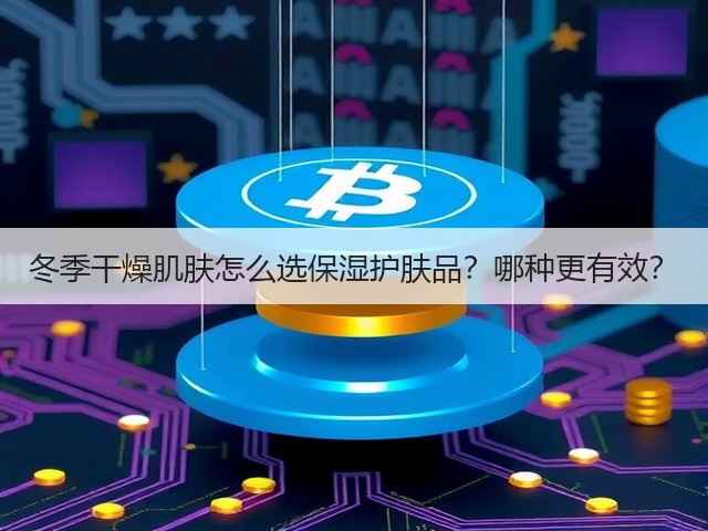 冬季干燥肌肤怎么选保湿护肤品？哪种更有效？(图3)