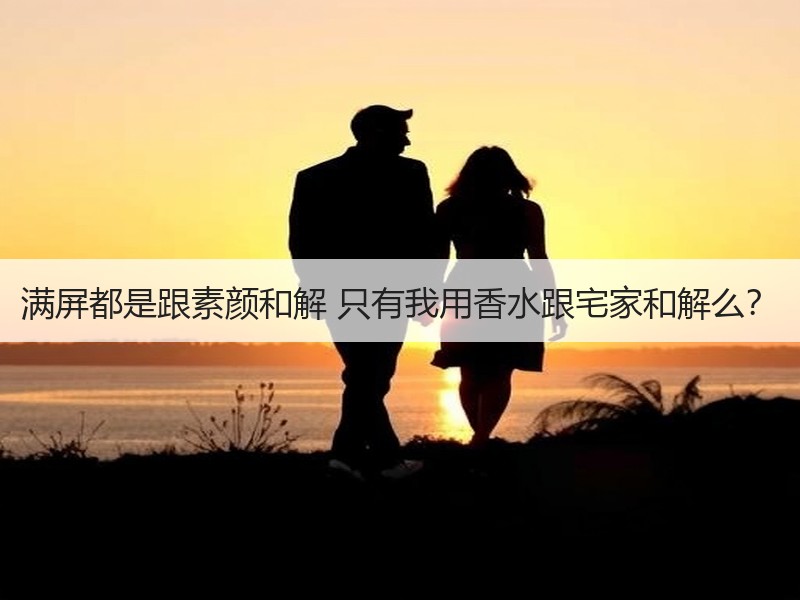 满屏都是跟素颜和解 只有我用香水跟宅家和解么？