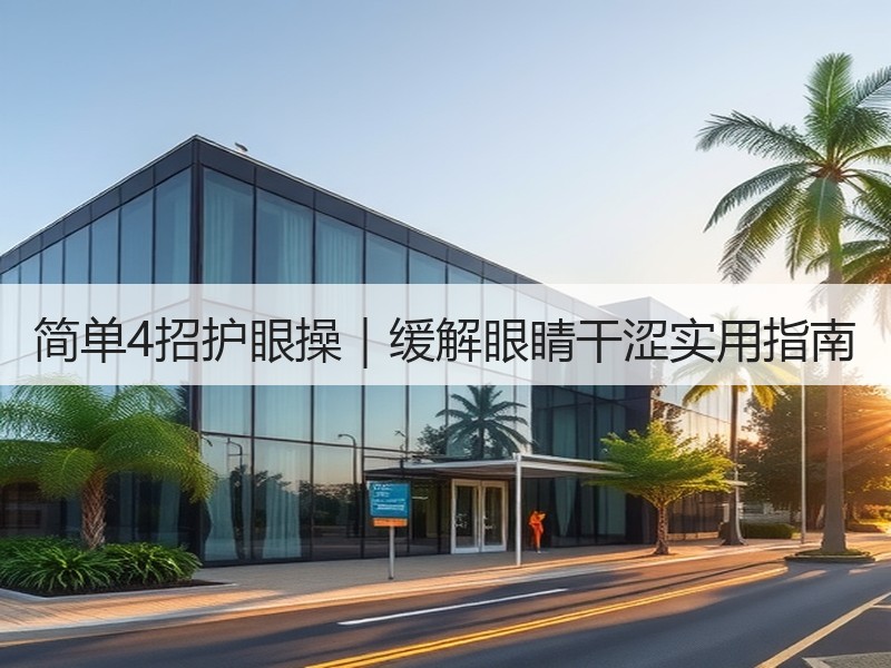 简单4招护眼操｜缓解眼睛干涩实用指南