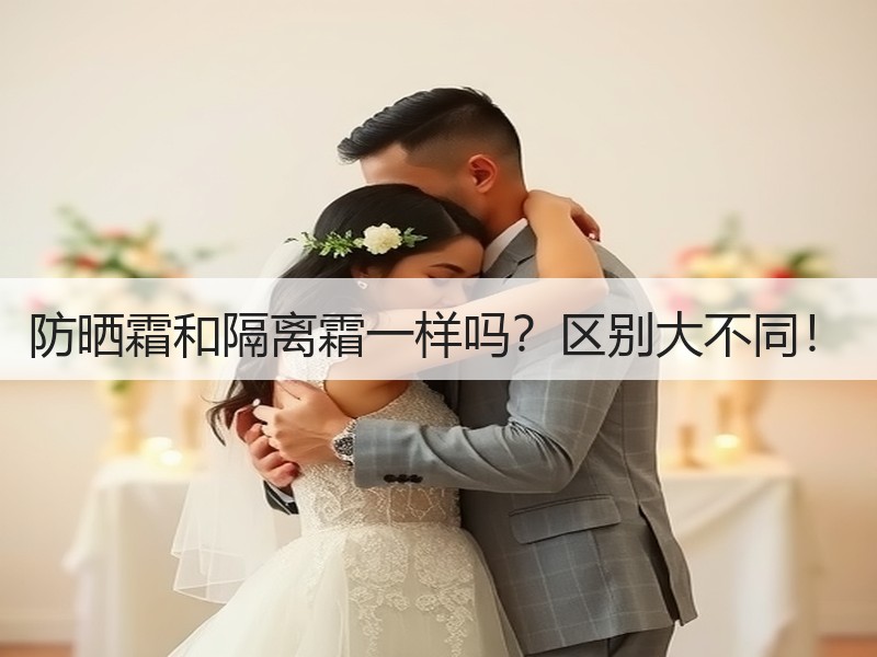 防晒霜和隔离霜一样吗？区别大不同！