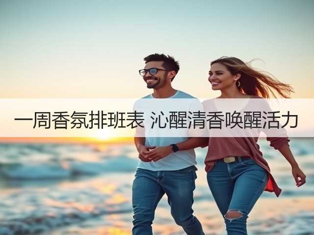 一周香氛排班表 沁醒清香唤醒活力(图1) 一周香氛排班表 沁醒清香唤醒活力(图1)