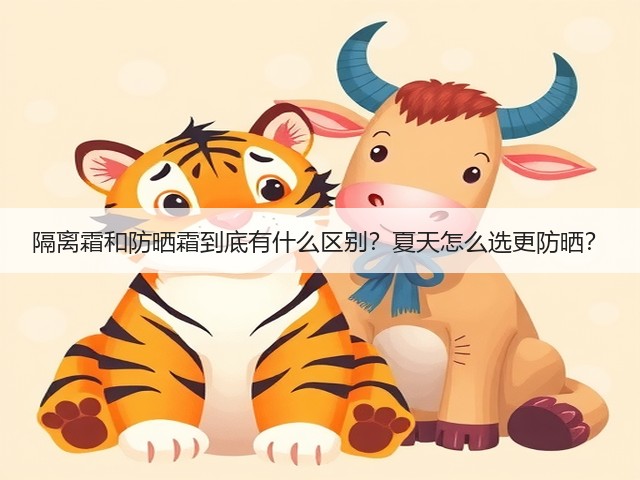 隔离霜和防晒霜到底有什么区别?夏天怎么选更防晒?(图2) 隔离霜和防晒霜到底有什么区别?夏天怎么选更防晒?(图2)