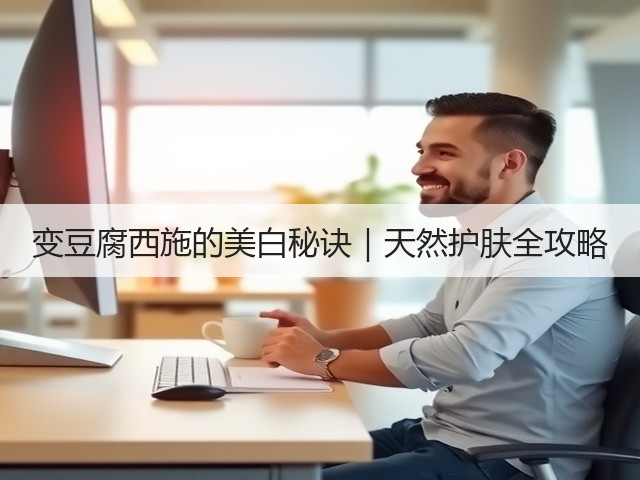 变豆腐西施的美白秘诀｜天然护肤全攻略(图1)