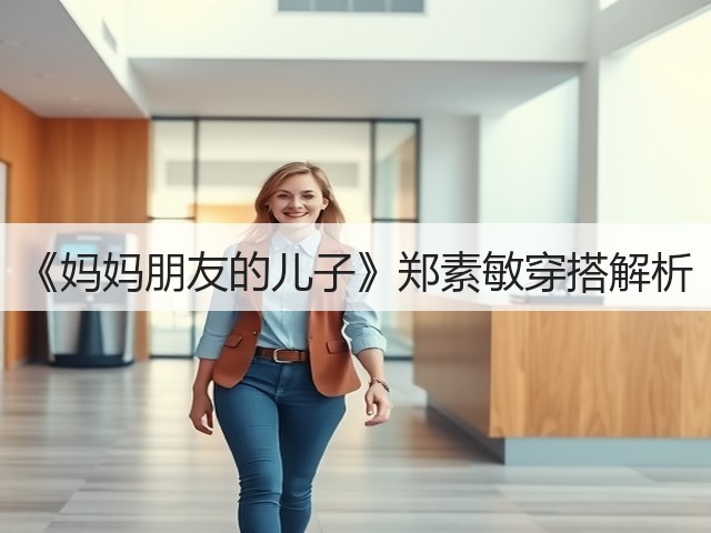 《妈妈朋友的儿子》郑素敏穿搭解析(图2)
