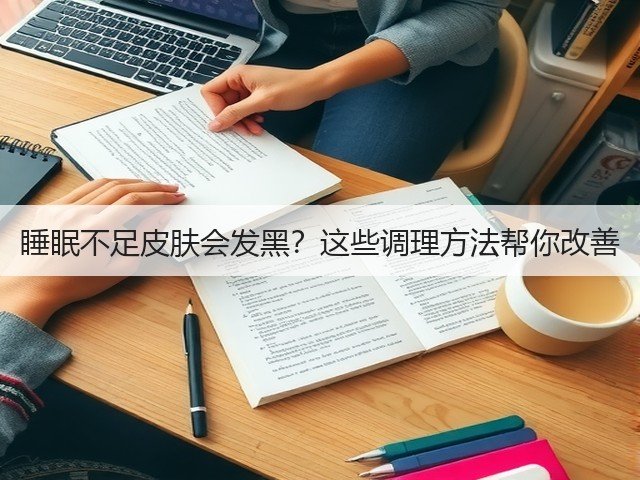 睡眠不足皮肤会发黑？这些调理方法帮你改善(图1)
