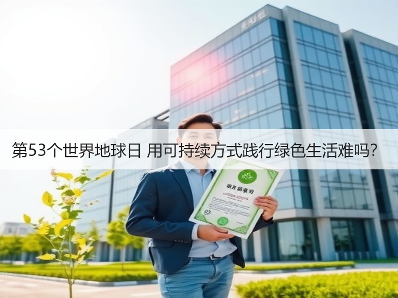 第53个世界地球日 用可持续方式践行绿色生活难吗？