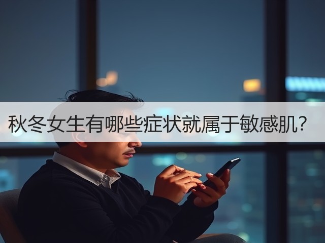 秋冬女生有哪些症状就属于敏感肌?(图3) 秋冬女生有哪些症状就属于敏感肌?(图3)