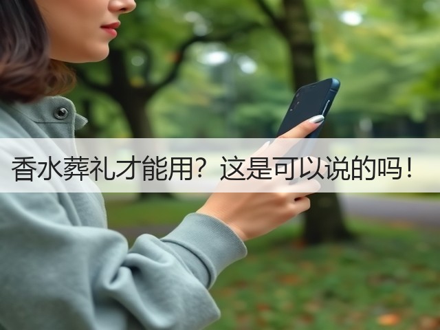香水葬礼才能用？这是可以说的吗！(图1)