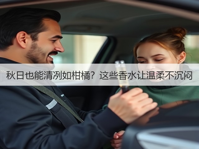 秋日也能清冽如柑橘？这些香水让温柔不沉闷(图2)