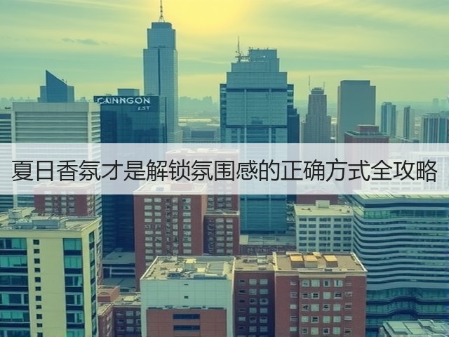 夏日香氛才是解锁氛围感的正确方式全攻略(图2) 夏日香氛才是解锁氛围感的正确方式全攻略(图2)