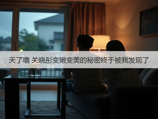 天了噜 关晓彤变嫩变美的秘密终于被我发现了(图1) 天了噜 关晓彤变嫩变美的秘密终于被我发现了(图1)