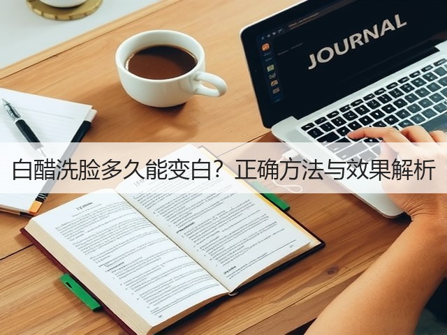 白醋洗脸多久能变白?正确方法与效果解析(图3) 白醋洗脸多久能变白?正确方法与效果解析(图3)