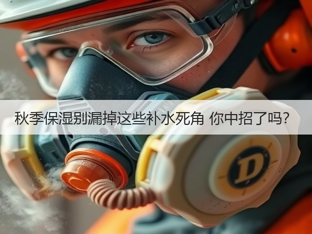 秋季保湿别漏掉这些补水死角 你中招了吗?(图1) 秋季保湿别漏掉这些补水死角 你中招了吗?(图1)
