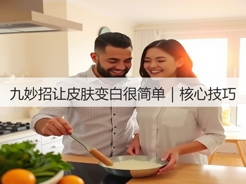 九妙招让皮肤变白很简单｜核心技巧