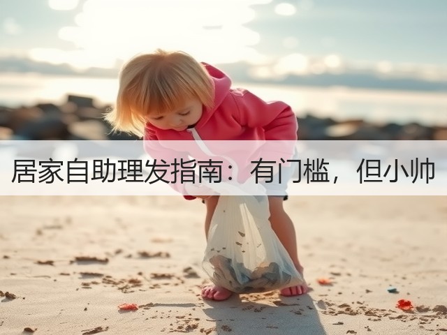 居家自助理发指南：有门槛，但小帅(图2)