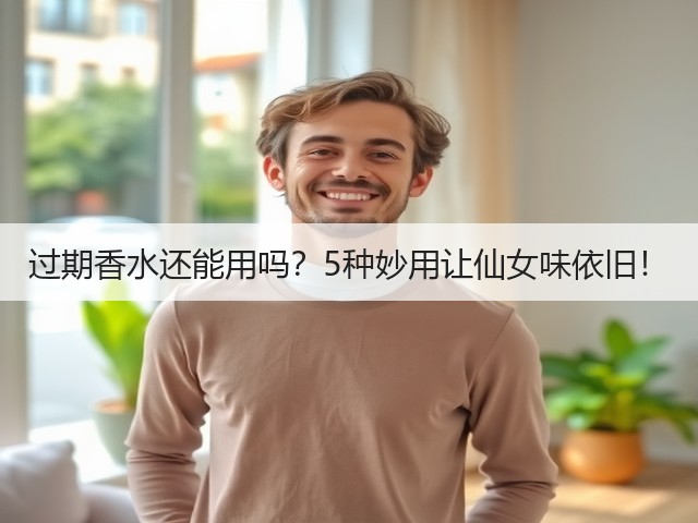 过期香水还能用吗?5种妙用让仙女味依旧!(图1) 过期香水还能用吗?5种妙用让仙女味依旧!(图1)